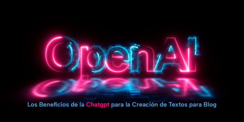 los beneficios de la chatgpt para la creacion de textos para blog open ai